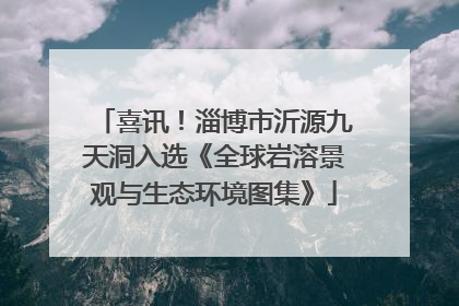 喜讯！淄博市沂源九天洞入选《全球岩溶景观与生态环境图集》