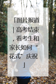 图片报道｜高考结束，看考生和家长如何“花式”庆祝