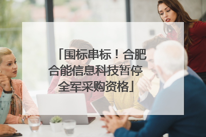 围标串标！合肥合能信息科技暂停全军采购资格
