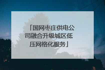 国网枣庄供电公司融合升级城区低压网格化服务