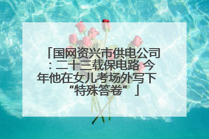 国网资兴市供电公司：二十三载保电路 今年他在女儿考场外写下“特殊答卷”