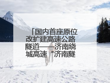 国内首座原位改扩建高速公路隧道——济南绕城高速“济南隧道”开工建设