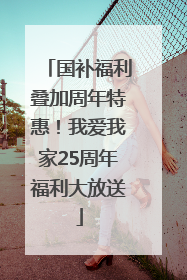 国补福利叠加周年特惠！我爱我家25周年福利大放送