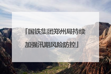 国铁集团郑州局持续加强汛期风险防控