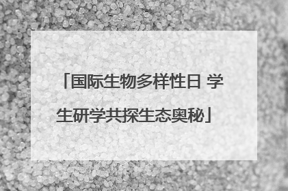 国际生物多样性日 学生研学共探生态奥秘