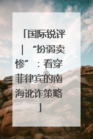国际锐评｜“扮弱卖惨”：看穿菲律宾的南海讹诈策略