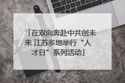 在双向奔赴中共创未来 江苏多地举行“人才日”系列活动