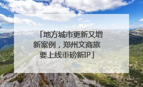 地方城市更新又增新案例，郑州文商旅要上线重磅新IP