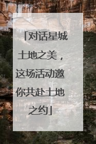 对话星城土地之美，这场活动邀你共赴土地之约