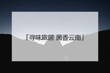 寻味旅居 菌香云南