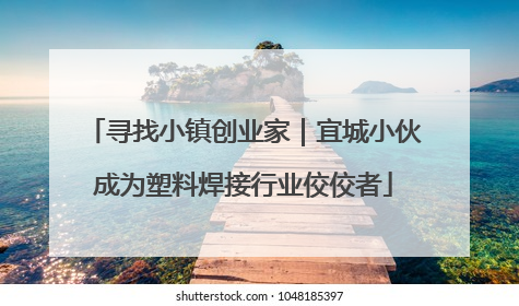 寻找小镇创业家｜宜城小伙成为塑料焊接行业佼佼者