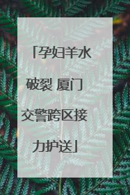孕妇羊水破裂 厦门交警跨区接力护送