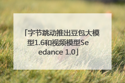 字节跳动推出豆包大模型1.6和视频模型Seedance 1.0