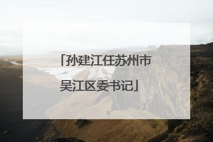 孙建江任苏州市吴江区委书记