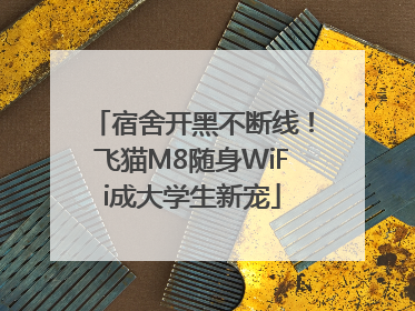 宿舍开黑不断线！飞猫M8随身WiFi成大学生新宠