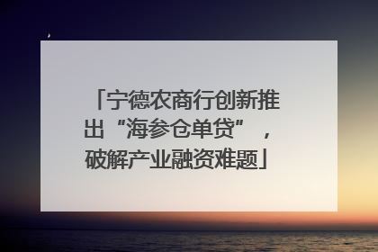 宁德农商行创新推出“海参仓单贷”，破解产业融资难题