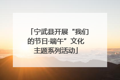 宁武县开展“我们的节日·端午”文化主题系列活动