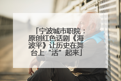 宁波城市职院：原创红色话剧《海波平》让历史在舞台上“活”起来