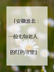 安徽淮北：一位七旬老人的红色守望
