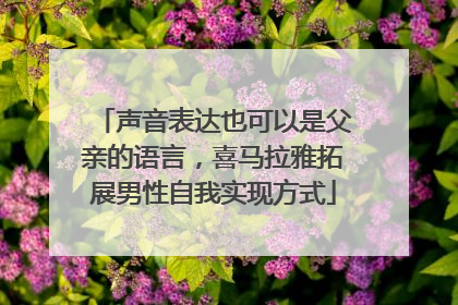 声音表达也可以是父亲的语言，喜马拉雅拓展男性自我实现方式
