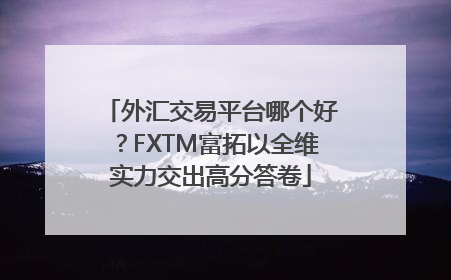 外汇交易平台哪个好？FXTM富拓以全维实力交出高分答卷
