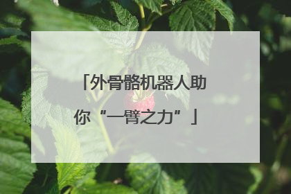 外骨骼机器人助你“一臂之力”