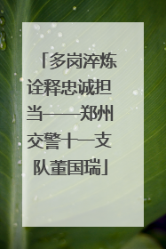 多岗淬炼诠释忠诚担当——郑州交警十一支队董国瑞