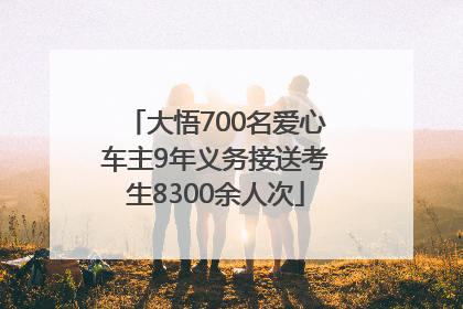 大悟700名爱心车主9年义务接送考生8300余人次