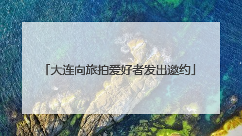大连向旅拍爱好者发出邀约