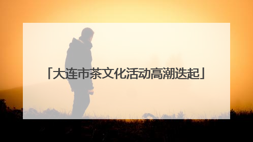 大连市茶文化活动高潮迭起