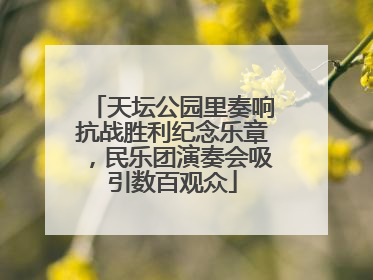 天坛公园里奏响抗战胜利纪念乐章，民乐团演奏会吸引数百观众