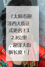 太原市迎泽西大街正式更名！12.3公里，迎泽大街新长度！