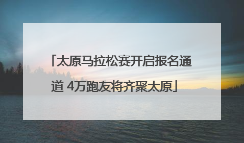 太原马拉松赛开启报名通道 4万跑友将齐聚太原
