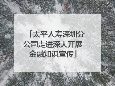 太平人寿深圳分公司走进深大开展金融知识宣传