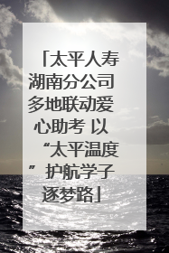 太平人寿湖南分公司多地联动爱心助考 以“太平温度”护航学子逐梦路
