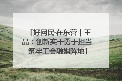 好网民·在东营｜王晶：创新实干勇于担当 筑牢工会融媒阵地