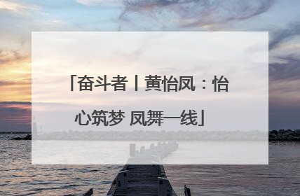 奋斗者丨黄怡凤：怡心筑梦 凤舞一线