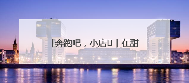 奔跑吧，小店㊶丨在甜蜜事业中镌刻时光印记