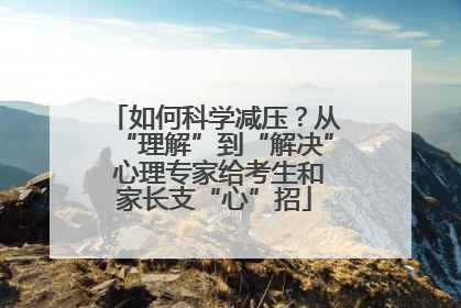 如何科学减压？从“理解”到“解决” 心理专家给考生和家长支“心”招