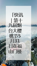 快讯｜第十九届烟台大樱桃节5月31日在福山门楼举办