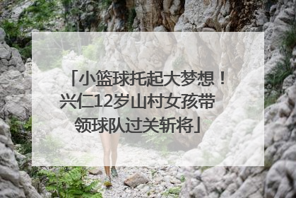小篮球托起大梦想！兴仁12岁山村女孩带领球队过关斩将