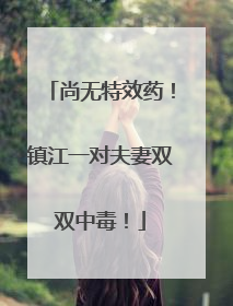尚无特效药！镇江一对夫妻双双中毒！