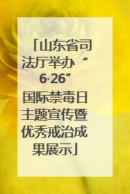 山东省司法厅举办“6·26”国际禁毒日主题宣传暨优秀戒治成果展示