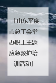 山东平度市总工会举办职工主题应急救护培训活动