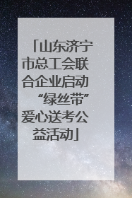 山东济宁市总工会联合企业启动“绿丝带”爱心送考公益活动