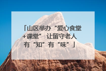 山区举办“爱心食堂+课堂” 让留守老人有“知”有“味”