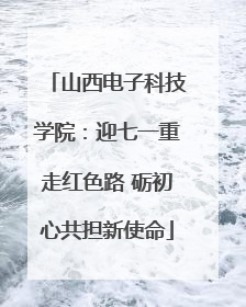 山西电子科技学院：迎七一重走红色路 砺初心共担新使命