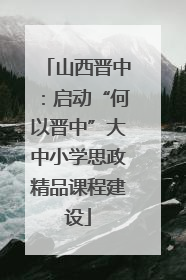 山西晋中：启动“何以晋中”大中小学思政精品课程建设