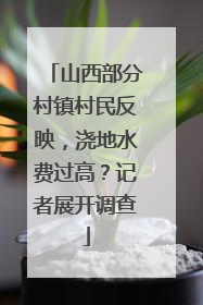 山西部分村镇村民反映，浇地水费过高？记者展开调查