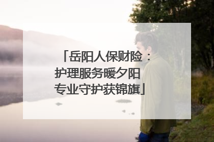 岳阳人保财险：护理服务暖夕阳 专业守护获锦旗